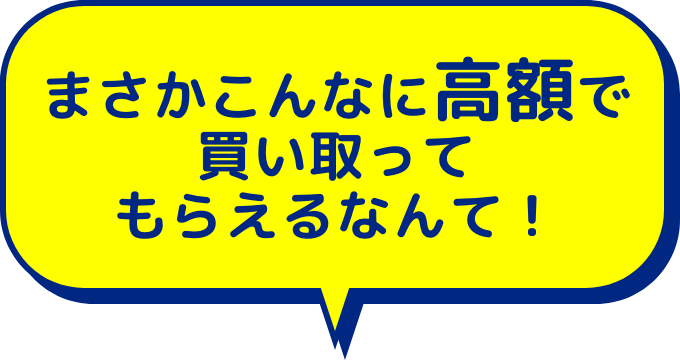 まさかこんなに高額で買い取ってもらえるなんて！