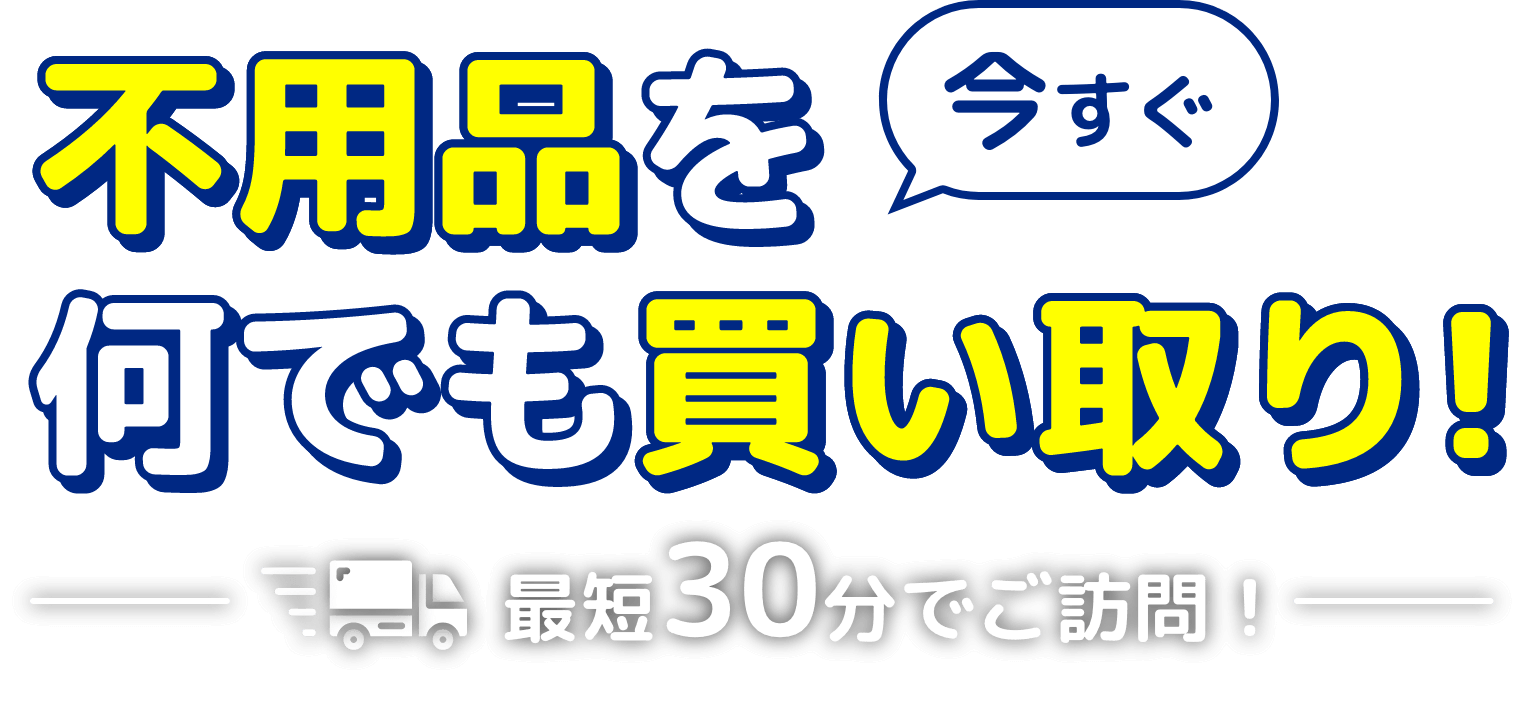 不用品を今すぐ何でも買い取り！最短30分でご訪問！